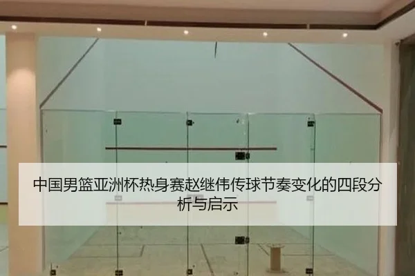 中国男篮亚洲杯热身赛赵继伟传球节奏变化的四段分析与启示